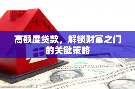 泰顺高额度贷款，解锁财富之门的关键策略